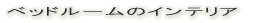 �x�b�h���[���̃C���e���A 